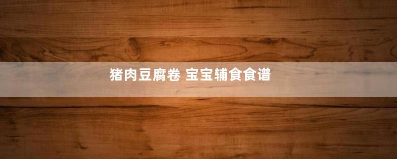 猪肉豆腐卷 宝宝辅食食谱